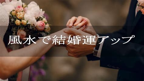 結婚風水|風水で結婚できた人はいる！恋愛運をあげて婚期を早。